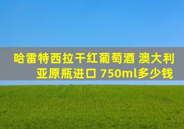 哈雷特西拉干红葡萄酒 澳大利亚原瓶进口 750ml多少钱